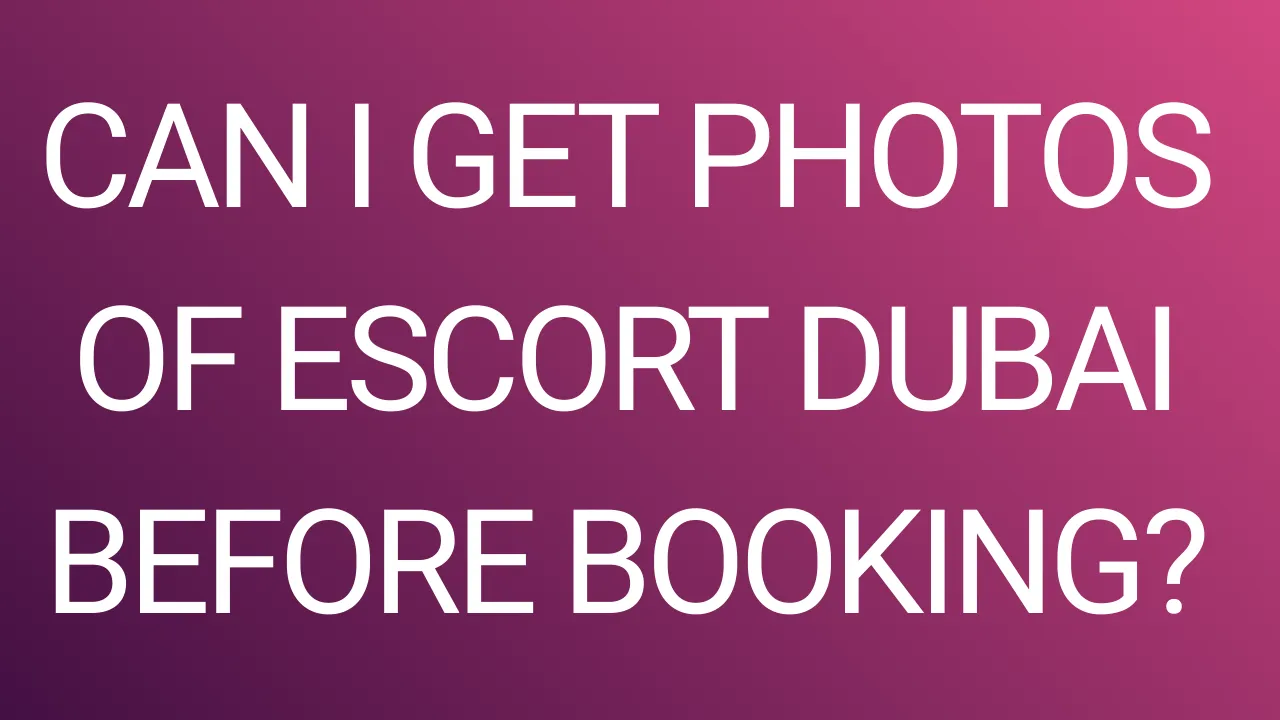 Can I Get Photos of Escort Dubai Before Booking